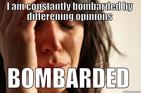 I AM CONSTANTLY BOMBARDED BY DIFFERENING OPINIONS BOMBARDED First World Problems