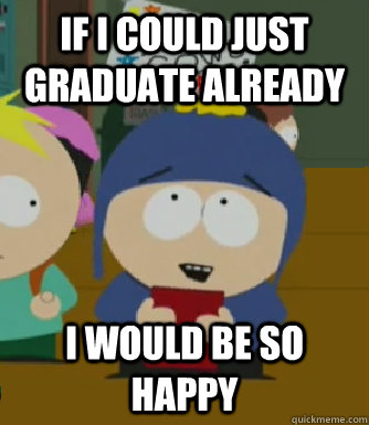 If I could just graduate already I would be so happy  Craig - I would be so happy