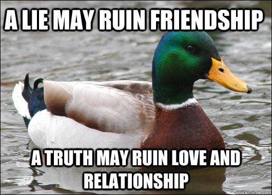 A lie may ruin friendship A truth may ruin love and relationship  Actual Advice Mallard