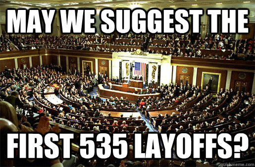 May we suggest the first 535 layoffs?  Congress