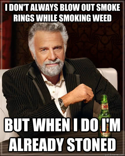 i don't always blow out smoke rings while smoking weed but when i do i'm already stoned - i don't always blow out smoke rings while smoking weed but when i do i'm already stoned  Misc