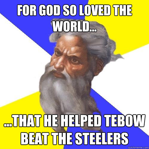 For God so loved the world... ...that he helped tebow beat the steelers  Advice God