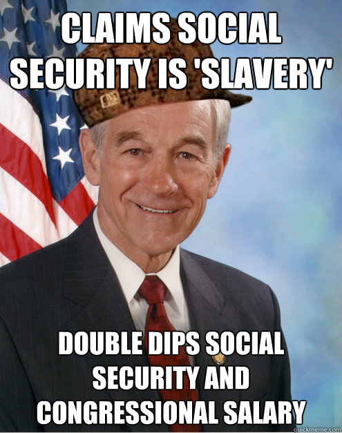 claims Social security is 'slavery'  double dips social security and congressional salary - claims Social security is 'slavery'  double dips social security and congressional salary  Scumbag Ron Paul