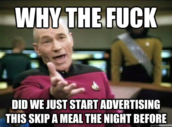 Why the fuck did we just start advertising this skip a meal the night before  Annoyed Picard HD