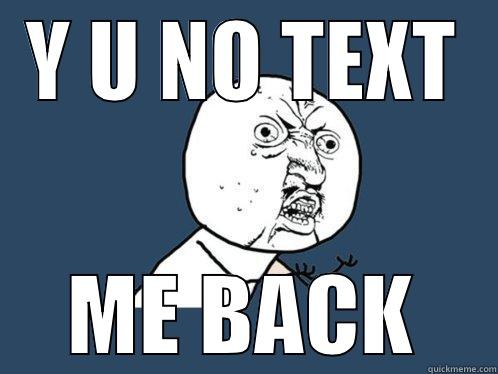 Y U NO TEXT ME BACK Y U No