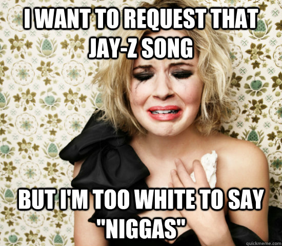 I want to request that jay-z song But i'm too white to say 