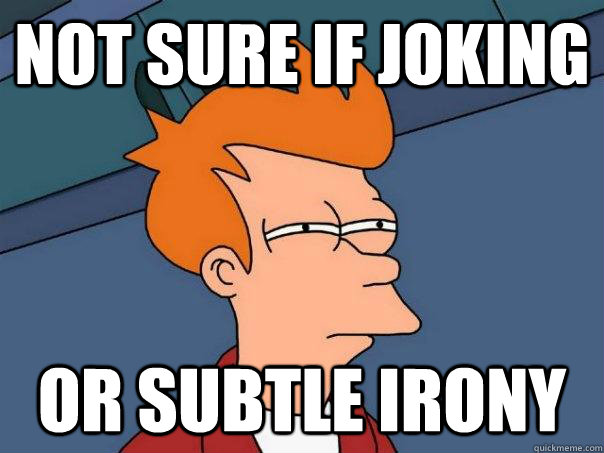 Not sure if joking Or subtle irony  Futurama Fry