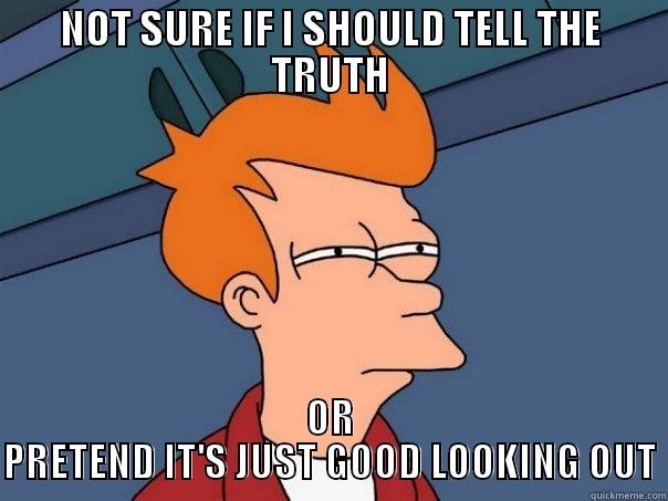NOT SURE IF I SHOULD TELL THE TRUTH OR PRETEND IT'S JUST GOOD LOOKING OUT Futurama Fry