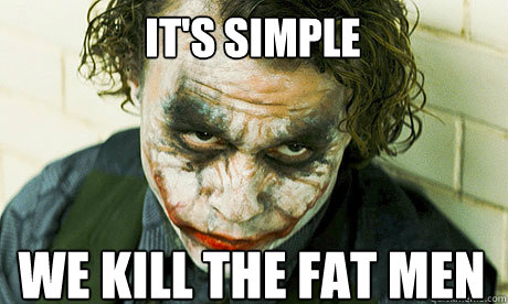 It's simple We kill the Fat men   