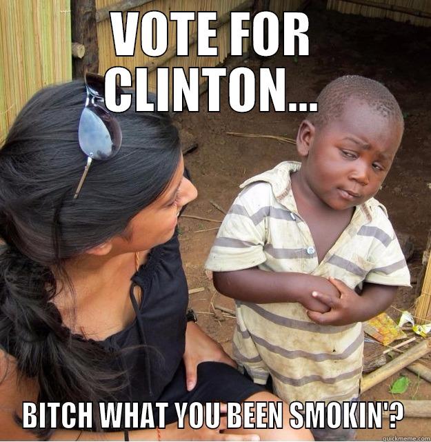 VOTE FOR CLINTON... BITCH WHAT YOU BEEN SMOKIN'? Skeptical Third World Kid