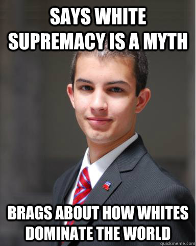 says white supremacy is a myth Brags about how whites dominate the world  College Conservative