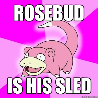 RoSEBUD is his sled  Slowpoke
