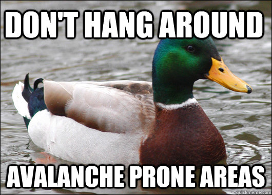 Don't hang around Avalanche prone areas  Actual Advice Mallard