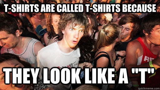 T-shirts are called T-shirts because they look like a 