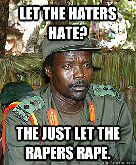 Let the haters hate? The just let the Rapers rape. - Let the haters hate? The just let the Rapers rape.  Kony