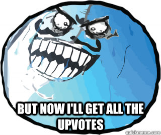  But now i'll get all the upvotes -  But now i'll get all the upvotes  I lied