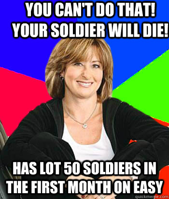 you can't do that! your soldier will die! has lot 50 soldiers in the first month on easy  Sheltering Suburban Mom
