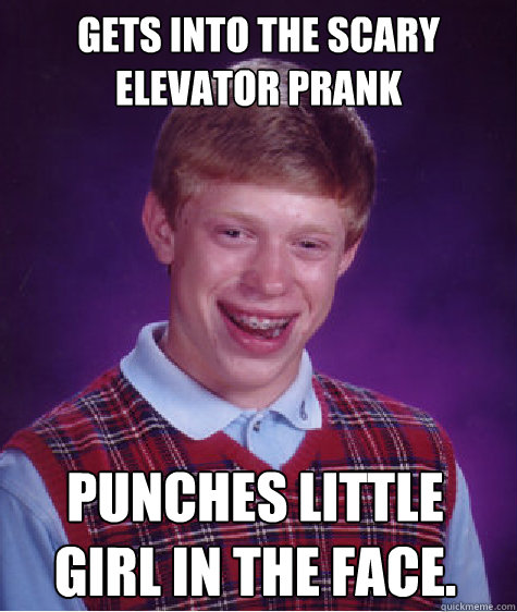 gets into the scary elevator prank punches little girl in the face.  Bad Luck Brian