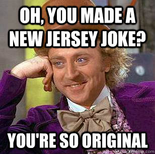 Oh, You Made A New Jersey Joke? You're So Original - Oh, You Made A New Jersey Joke? You're So Original  Condescending Wonka