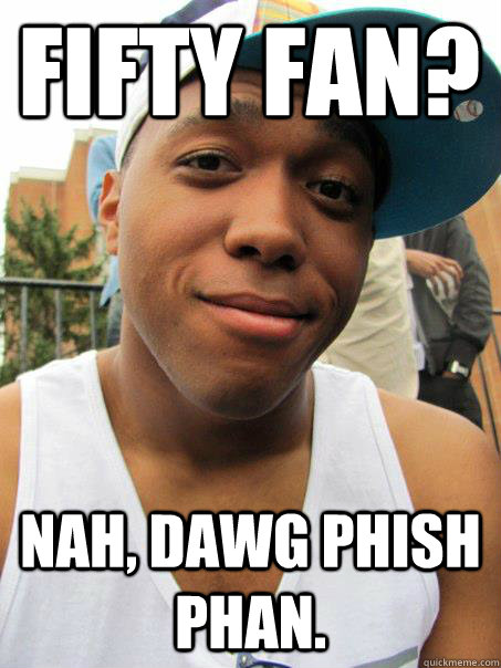 Fifty Fan? Nah, dawg Phish Phan. - Fifty Fan? Nah, dawg Phish Phan.  Black guy at white college