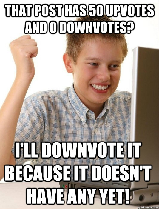 that post has 50 upvotes and 0 downvotes? I'll downvote it because it doesn't have any yet!  First Day on the Internet Kid