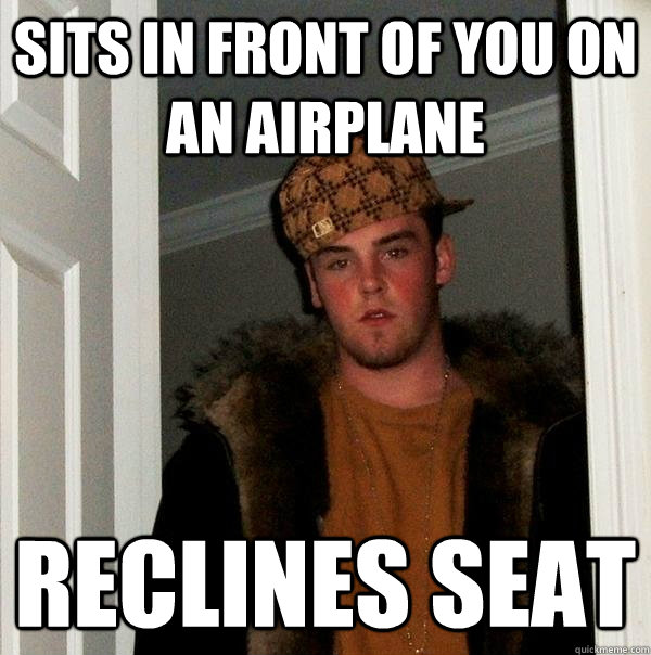 Sits in front of you on an airplane reclines seat  Scumbag Steve