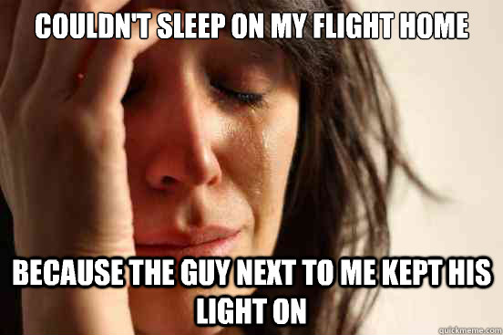 Couldn't sleep on my flight home Because the guy next to me kept his light on  First World Problems