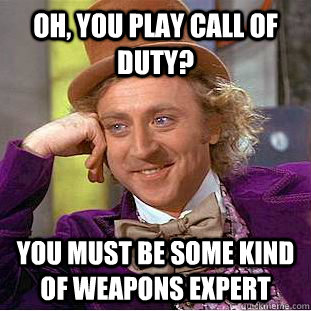 oh, You play Call of Duty? You must be some kind of weapons expert  Condescending Wonka