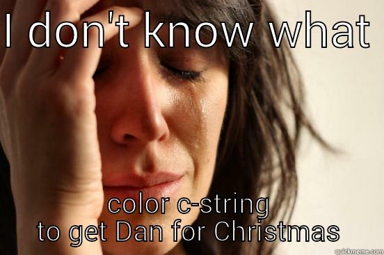 I DON'T KNOW WHAT  COLOR C-STRING TO GET DAN FOR CHRISTMAS First World Problems