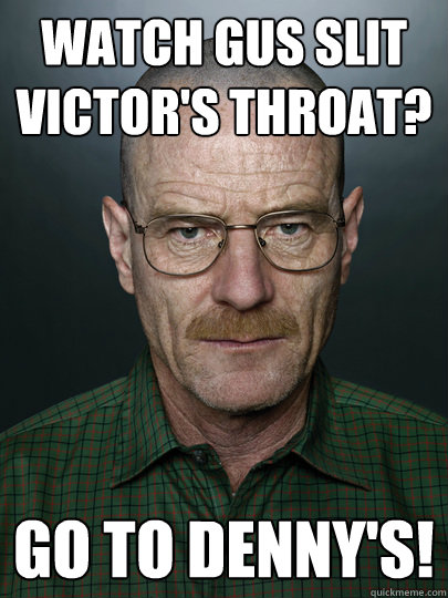 Watch Gus Slit Victor's Throat? Go to Denny's!  - Watch Gus Slit Victor's Throat? Go to Denny's!   Advice Walter White