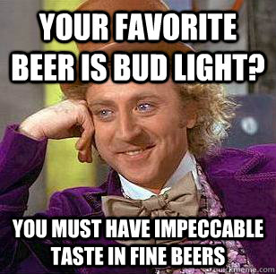 Your favorite beer is bud light? you must have impeccable taste in fine beers - Your favorite beer is bud light? you must have impeccable taste in fine beers  Condescending Wonka