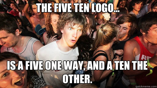The Five ten logo... is a five one way, and a ten the other. - The Five ten logo... is a five one way, and a ten the other.  Sudden Clarity Clarence