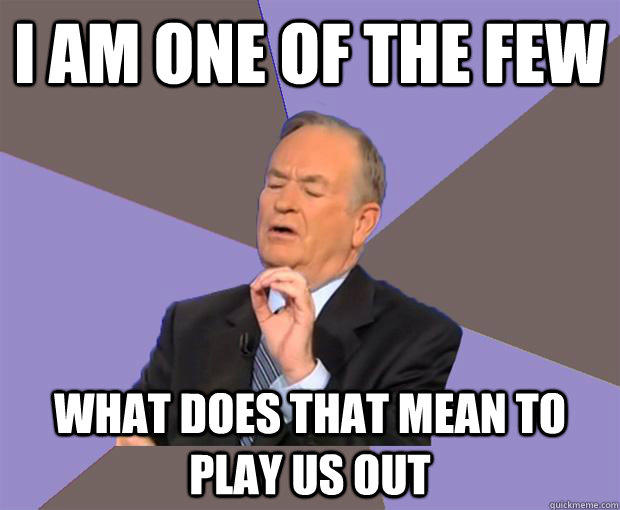I AM ONE OF THE FEW what does that mean to play us out  