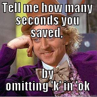 TELL ME HOW MANY SECONDS YOU SAVED,  BY OMITTING 'K' IN 'OK Condescending Wonka