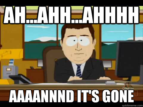 Ah...Ahh...Ahhhh Aaaannnd it's gone  Aaand its gone