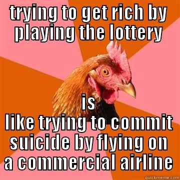 TRYING TO GET RICH BY PLAYING THE LOTTERY IS LIKE TRYING TO COMMIT SUICIDE BY FLYING ON A COMMERCIAL AIRLINE Anti-Joke Chicken