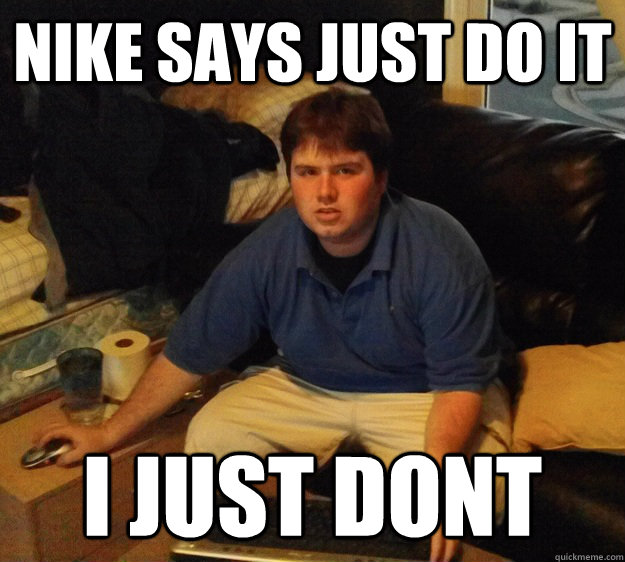 nike says just do it i just dont - nike says just do it i just dont  Snarky Steven