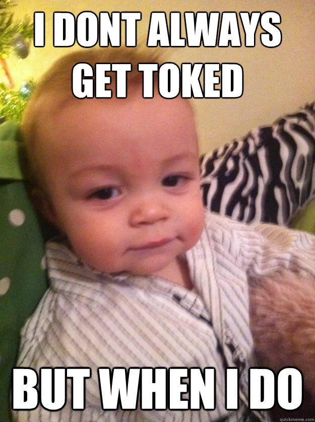 i dont always get toked but when i do  Most interesting baby in the world