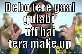 DEBO TERE GAAL GULABI  UFF HAI TERA MAKE UP Misc