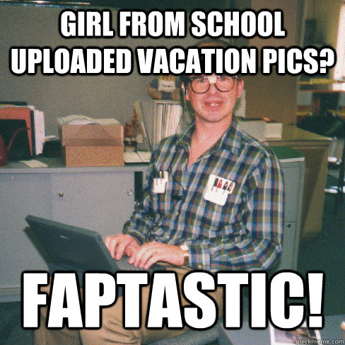 Girl from school uploaded vacation pics? Faptastic!  Facebook Creeper