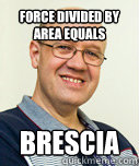 Force divided by area equals brescia  Zaney Zinke