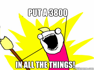 put A 3800 in all the things!  All The Things