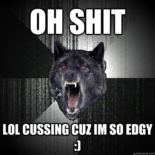 oh shit lol cussing cuz im so edgy :) - oh shit lol cussing cuz im so edgy :)  Insanity Wolf