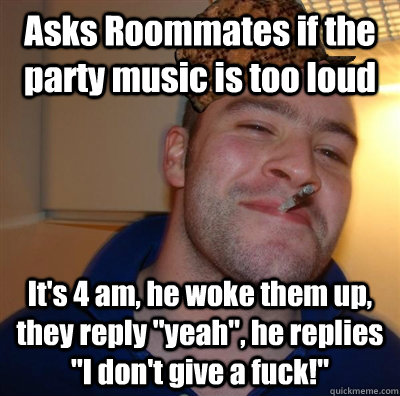 Asks Roommates if the party music is too loud It's 4 am, he woke them up, they reply 