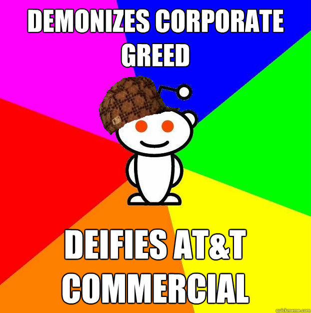 Demonizes corporate greed deifies at&t commercial  Scumbag Redditor