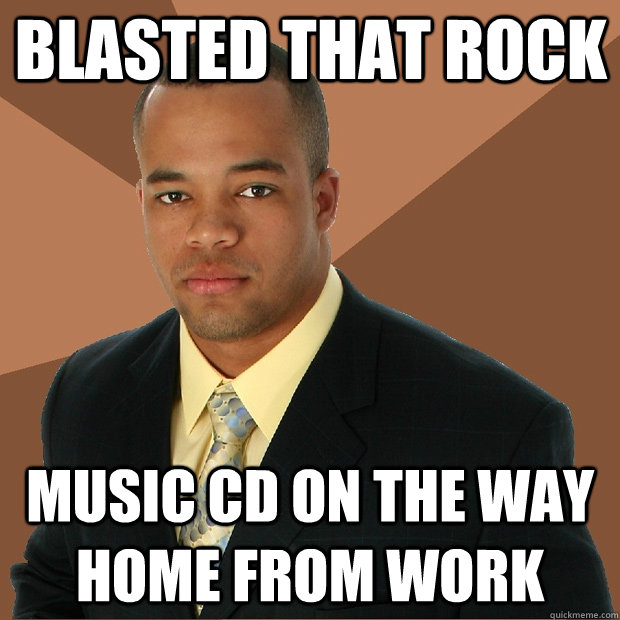 blasted that rock music CD on the way home from work - blasted that rock music CD on the way home from work  Successful Black Man