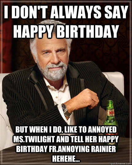 I don't always say happy birthday But when i do, like to annoyed ms.twilight and tell her happy birthday fr.annoying rainier hehehe... - I don't always say happy birthday But when i do, like to annoyed ms.twilight and tell her happy birthday fr.annoying rainier hehehe...  Dos Equis Man Kony