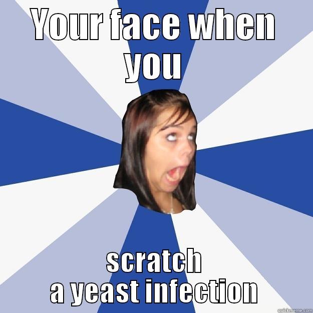 YOUR FACE WHEN YOU SCRATCH A YEAST INFECTION Annoying Facebook Girl