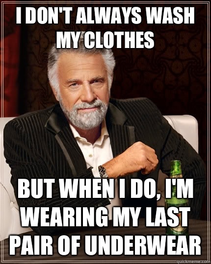 I don't always wash my clothes but when I do, I'm wearing my last pair of underwear - I don't always wash my clothes but when I do, I'm wearing my last pair of underwear  Misc