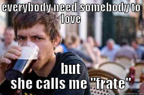 EVERYBODY NEED SOMEBODY TO LOVE BUT SHE CALLS ME 